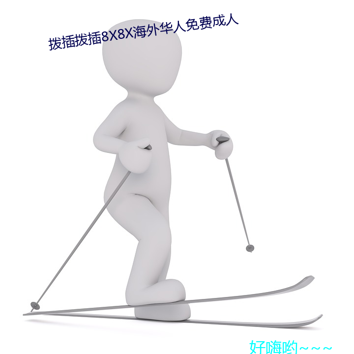 拨(bō)插拨插(chā)8x8x海(hǎi)外华人(rén)免(miǎn)费(fèi)成人