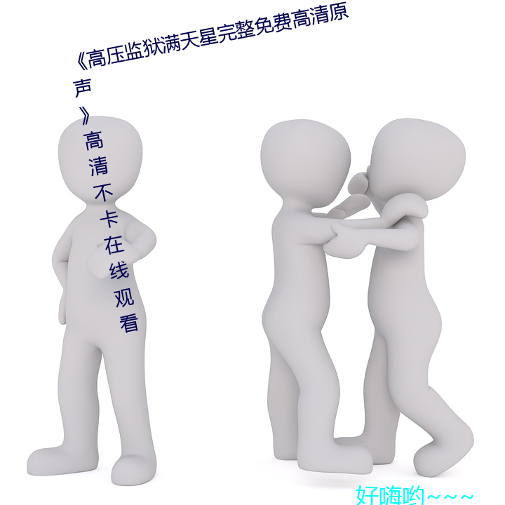 《高(gāo)压(yā)监狱满天(tiān)星完整免费高清原声》高清不卡(kǎ)在(zài)线观看