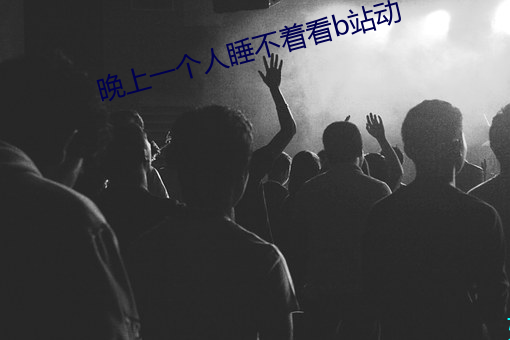 晚上一个人睡不着看b站动