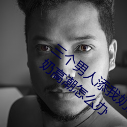 三个男人添我奶高潮为什么 三个男人添我奶高潮怎么办