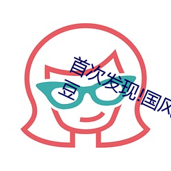 首次发现(xiàn)!国风(fēng)产精品秘 入口永久麻豆