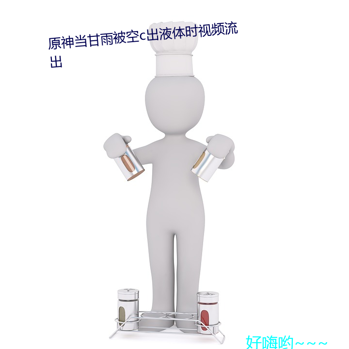 原神当甘雨被空c出液体时视频流出