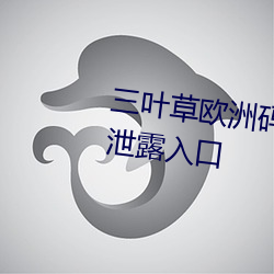 三叶(yè)草欧洲(zhōu)码(mǎ)和亚洲码最(zuì)新版官(guān)网泄(xiè)露入口